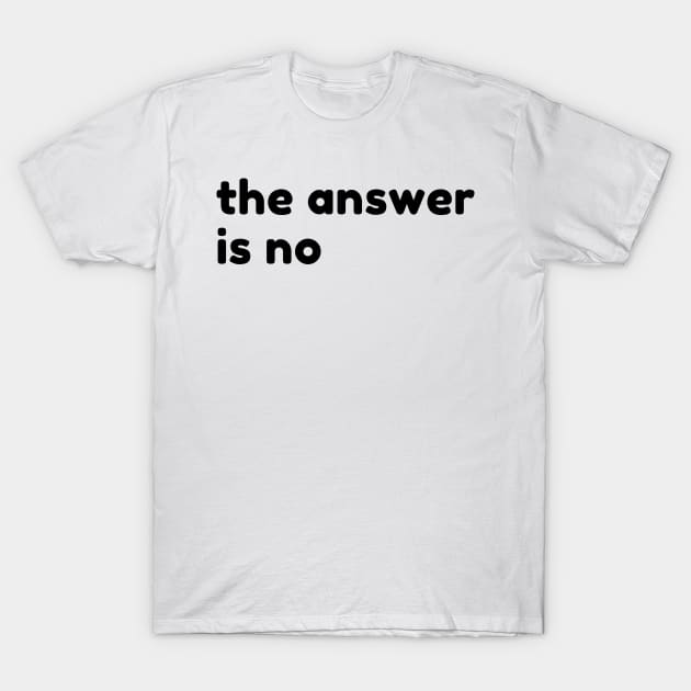 The Answer Is No. Funny Sarcastic NSFW Rude Inappropriate Saying T-Shirt by That Cheeky Tee